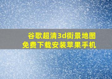 谷歌超清3d街景地图免费下载安装苹果手机