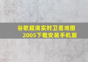 谷歌超清实时卫星地图2005下载安装手机版