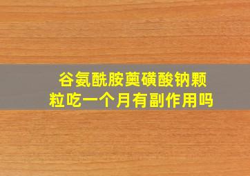 谷氨酰胺薁磺酸钠颗粒吃一个月有副作用吗