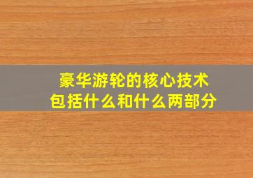 豪华游轮的核心技术包括什么和什么两部分