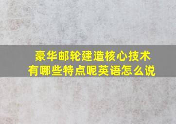 豪华邮轮建造核心技术有哪些特点呢英语怎么说