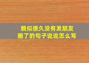 貌似很久没有发朋友圈了的句子说说怎么写