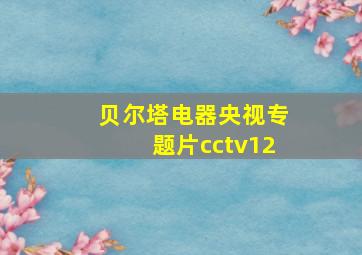 贝尔塔电器央视专题片cctv12