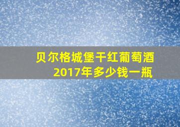 贝尔格城堡干红葡萄酒2017年多少钱一瓶