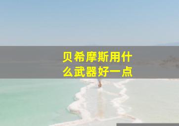 贝希摩斯用什么武器好一点