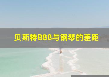 贝斯特B88与钢琴的差距