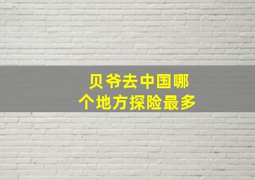 贝爷去中国哪个地方探险最多