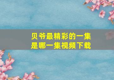 贝爷最精彩的一集是哪一集视频下载