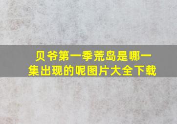 贝爷第一季荒岛是哪一集出现的呢图片大全下载