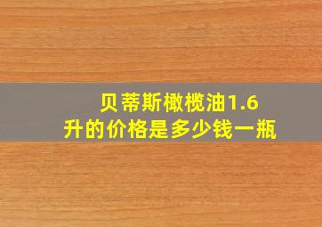 贝蒂斯橄榄油1.6升的价格是多少钱一瓶