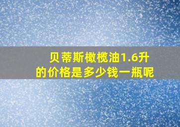 贝蒂斯橄榄油1.6升的价格是多少钱一瓶呢