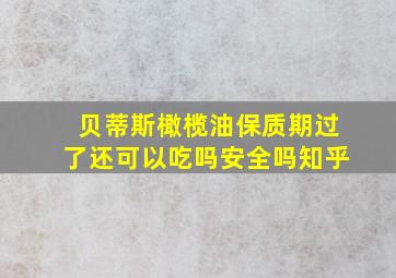 贝蒂斯橄榄油保质期过了还可以吃吗安全吗知乎