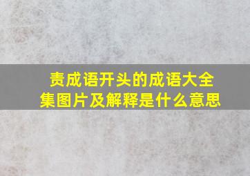 责成语开头的成语大全集图片及解释是什么意思