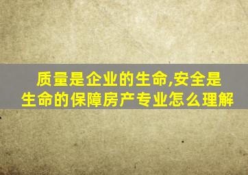 质量是企业的生命,安全是生命的保障房产专业怎么理解