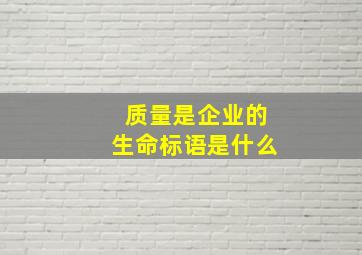 质量是企业的生命标语是什么