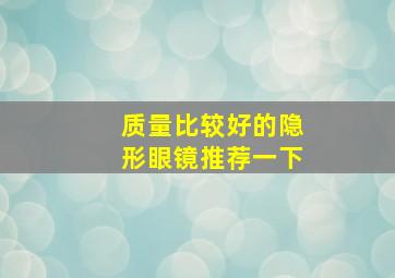 质量比较好的隐形眼镜推荐一下