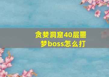 贪婪洞窟40层噩梦boss怎么打