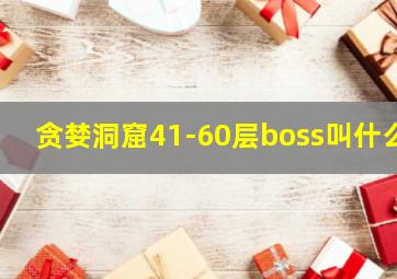 贪婪洞窟41-60层boss叫什么