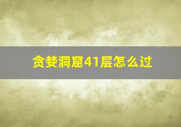 贪婪洞窟41层怎么过