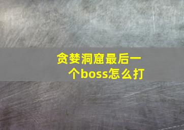 贪婪洞窟最后一个boss怎么打