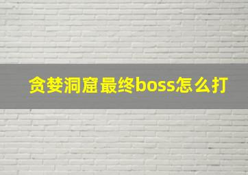 贪婪洞窟最终boss怎么打