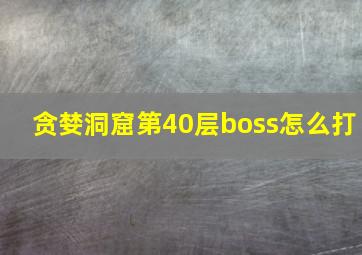 贪婪洞窟第40层boss怎么打