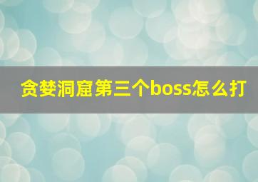 贪婪洞窟第三个boss怎么打