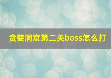 贪婪洞窟第二关boss怎么打