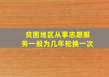 贫困地区从事志愿服务一般为几年轮换一次