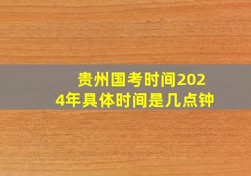 贵州国考时间2024年具体时间是几点钟