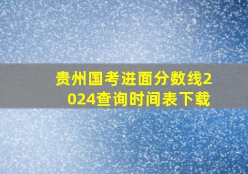 贵州国考进面分数线2024查询时间表下载