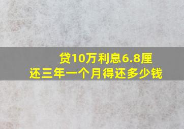 贷10万利息6.8厘还三年一个月得还多少钱