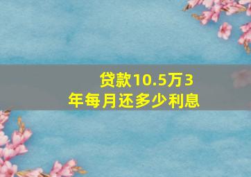 贷款10.5万3年每月还多少利息