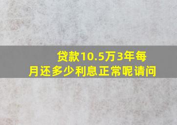 贷款10.5万3年每月还多少利息正常呢请问