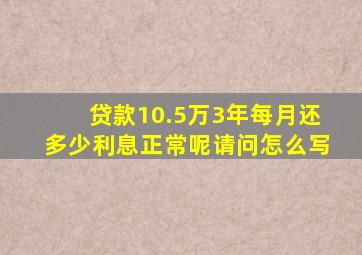 贷款10.5万3年每月还多少利息正常呢请问怎么写