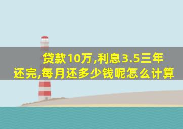 贷款10万,利息3.5三年还完,每月还多少钱呢怎么计算