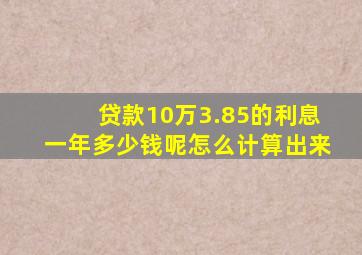 贷款10万3.85的利息一年多少钱呢怎么计算出来