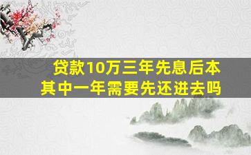 贷款10万三年先息后本其中一年需要先还进去吗