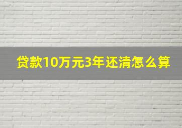 贷款10万元3年还清怎么算