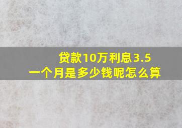 贷款10万利息3.5一个月是多少钱呢怎么算