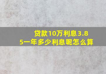 贷款10万利息3.85一年多少利息呢怎么算