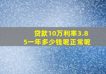 贷款10万利率3.85一年多少钱呢正常呢