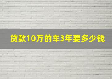 贷款10万的车3年要多少钱