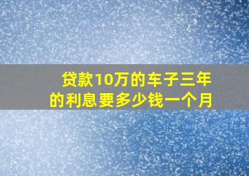 贷款10万的车子三年的利息要多少钱一个月