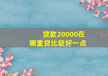 贷款20000在哪里贷比较好一点