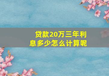 贷款20万三年利息多少怎么计算呢