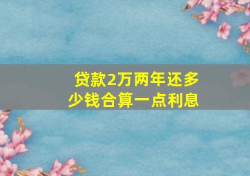 贷款2万两年还多少钱合算一点利息