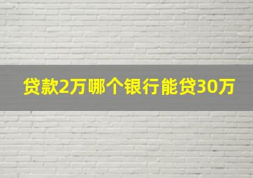 贷款2万哪个银行能贷30万