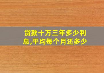 贷款十万三年多少利息,平均每个月还多少