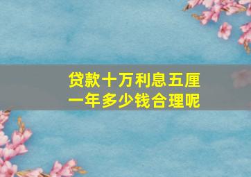 贷款十万利息五厘一年多少钱合理呢